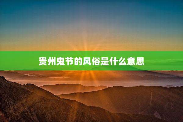 贵州鬼节的风俗是什么意思