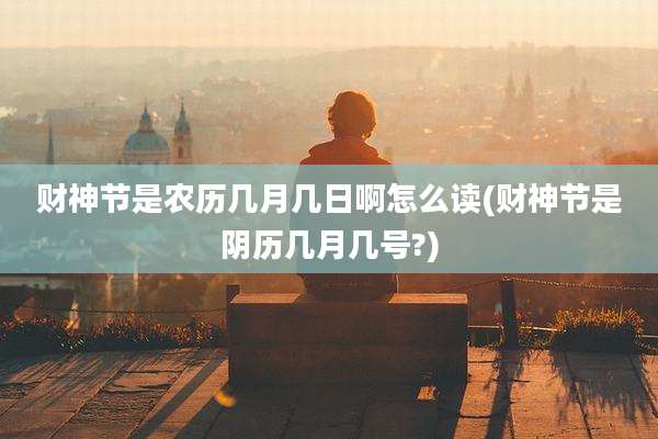 财神节是农历几月几日啊怎么读(财神节是阴历几月几号?)