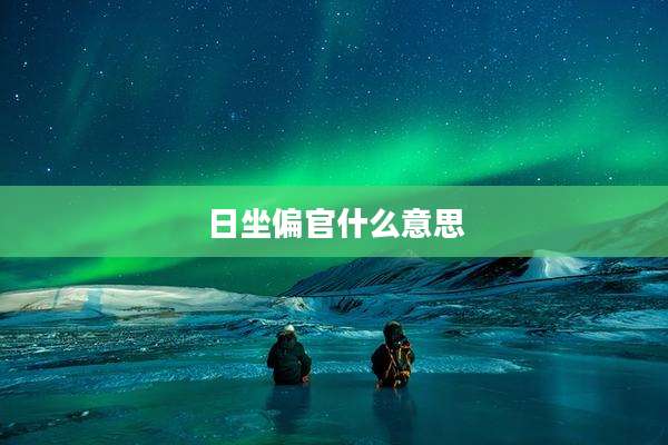 日坐偏官什么意思