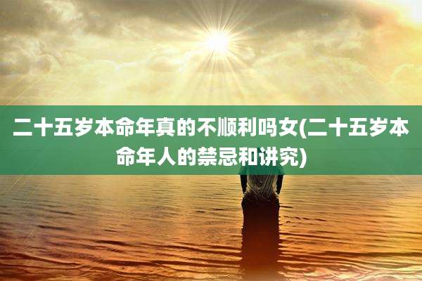 二十五岁本命年真的不顺利吗女(二十五岁本命年人的禁忌和讲究)