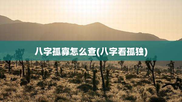 八字孤寡怎么查(八字看孤独)