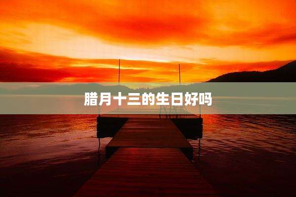 腊月十三的生日好吗
