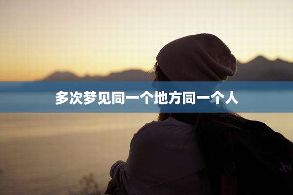 多次梦见同一个地方同一个人