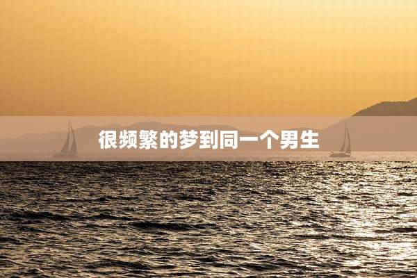 很频繁的梦到同一个男生
