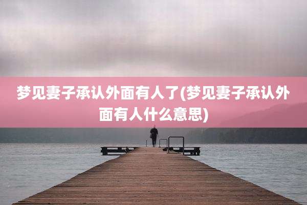 梦见妻子承认外面有人了(梦见妻子承认外面有人什么意思)