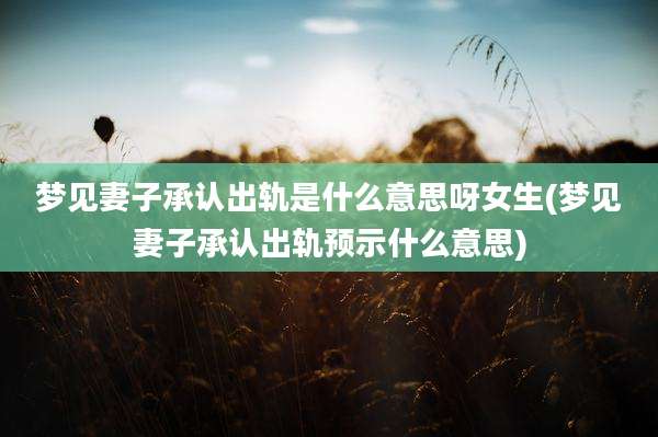 梦见妻子承认出轨是什么意思呀女生(梦见妻子承认出轨预示什么意思)