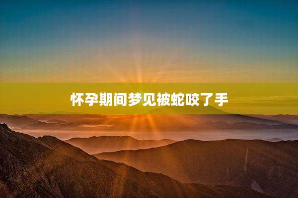 怀孕期间梦见被蛇咬了手