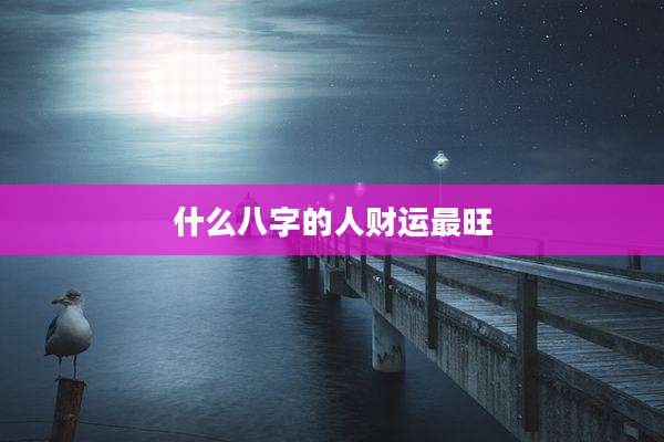什么八字的人财运最旺
