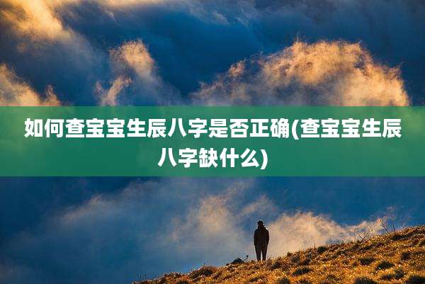 如何查宝宝生辰八字是否正确(查宝宝生辰八字缺什么)