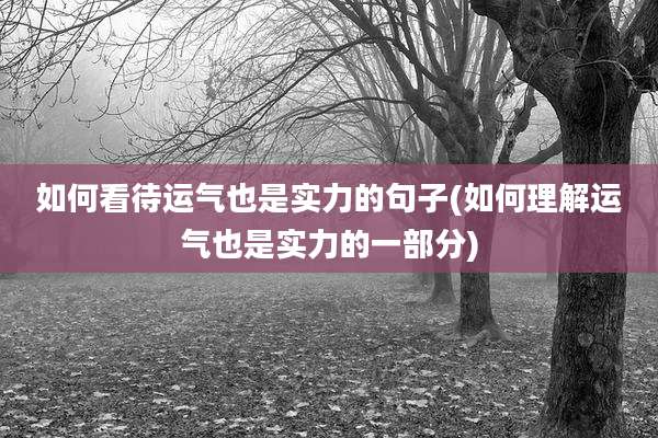 如何看待运气也是实力的句子(如何理解运气也是实力的一部分)