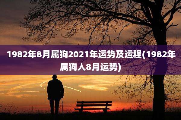 1982年8月属狗2021年运势及运程(1982年属狗人8月运势)