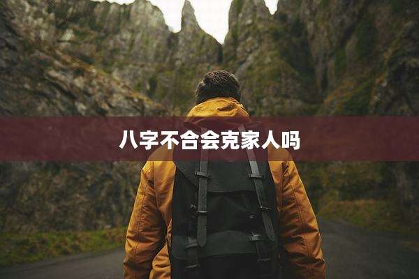 八字不合会克家人吗