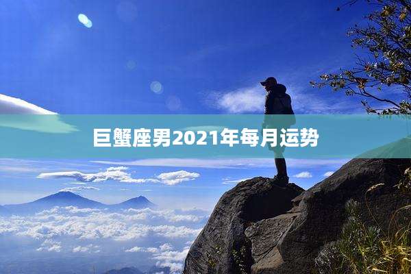 巨蟹座男2021年每月运势