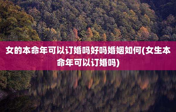 女的本命年可以订婚吗好吗婚姻如何(女生本命年可以订婚吗)