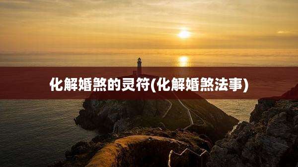 化解婚煞的灵符(化解婚煞法事)