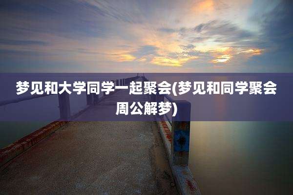 梦见和大学同学一起聚会(梦见和同学聚会周公解梦)