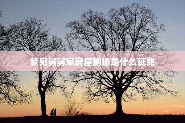 梦见舅舅家房屋倒塌是什么征兆