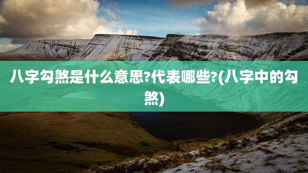 八字勾煞是什么意思?代表哪些?(八字中的勾煞)