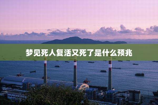 梦见死人复活又死了是什么预兆