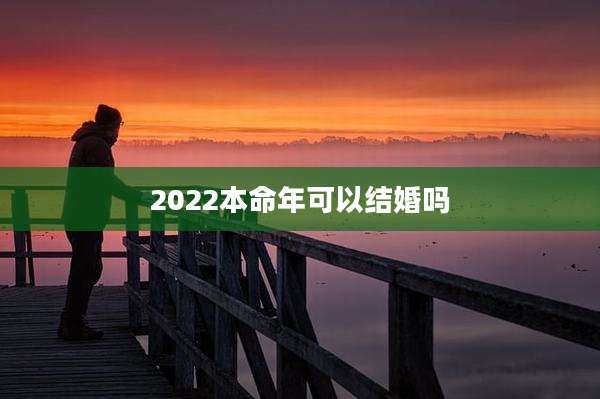 2022本命年可以结婚吗