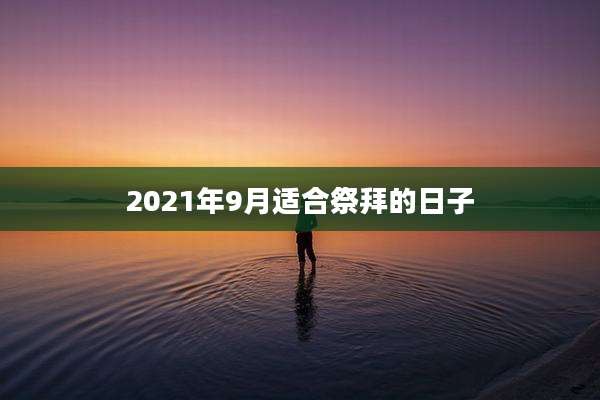 2021年9月适合祭拜的日子