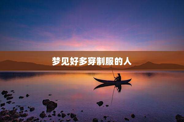 梦见好多穿制服的人