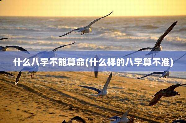 什么八字不能算命(什么样的八字算不准)