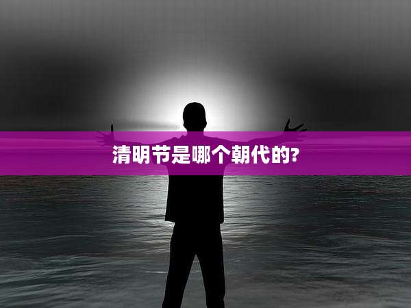 清明节是哪个朝代的?