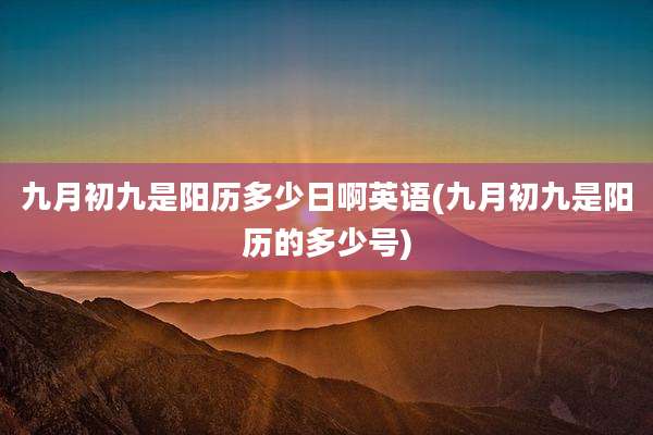 九月初九是阳历多少日啊英语(九月初九是阳历的多少号)