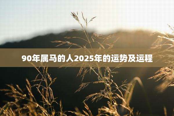 90年属马的人2025年的运势及运程
