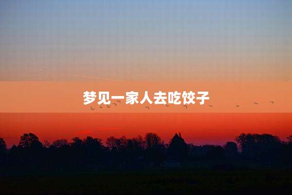 梦见一家人去吃饺子