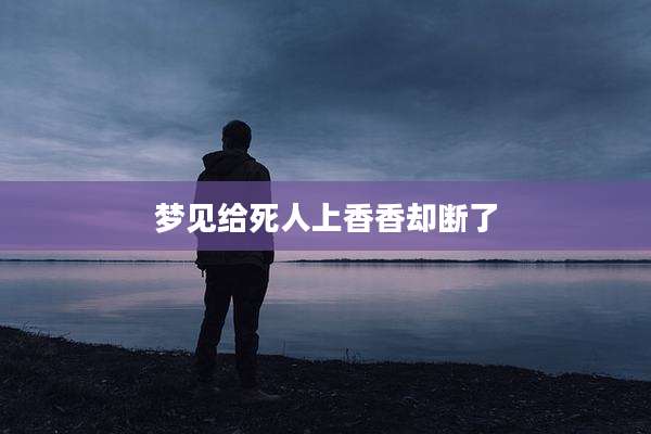 梦见给死人上香香却断了