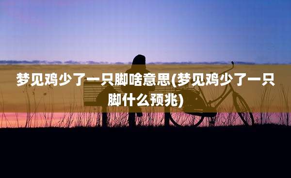 梦见鸡少了一只脚啥意思(梦见鸡少了一只脚什么预兆)