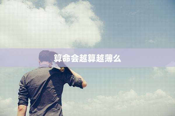 算命会越算越薄么