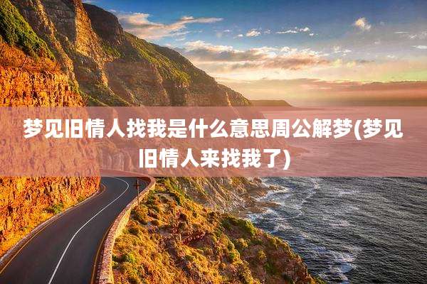 梦见旧情人找我是什么意思周公解梦(梦见旧情人来找我了)