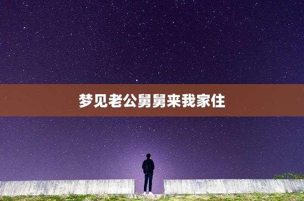 梦见老公舅舅来我家住