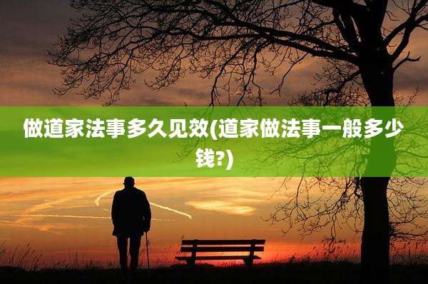 做道家法事多久见效(道家做法事一般多少钱?)