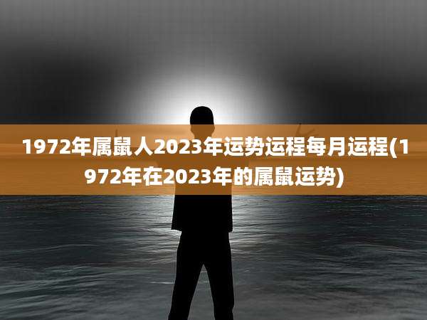 1972年属鼠人2023年运势运程每月运程(1972年在2023年的属鼠运势)