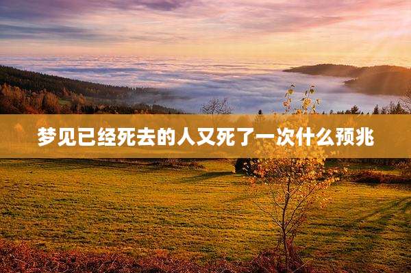 梦见已经死去的人又死了一次什么预兆