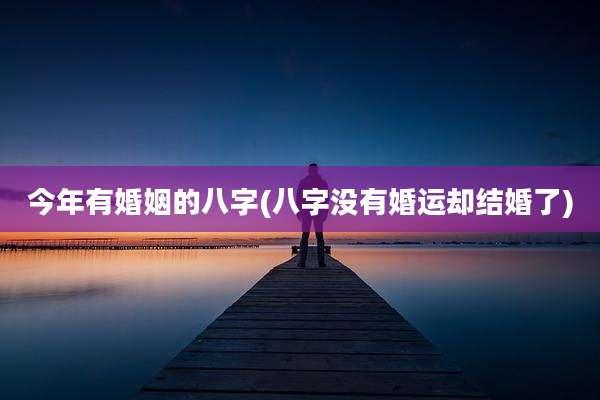 今年有婚姻的八字(八字没有婚运却结婚了)