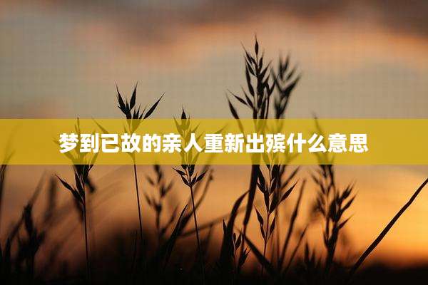 梦到已故的亲人重新出殡什么意思