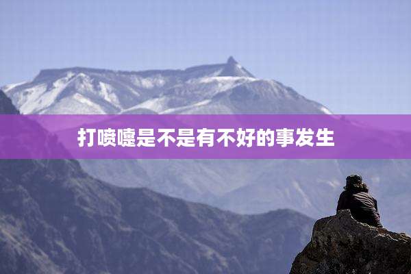 打喷嚏是不是有不好的事发生