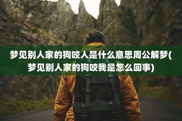 梦见别人家的狗咬人是什么意思周公解梦(梦见别人家的狗咬我是怎么回事)
