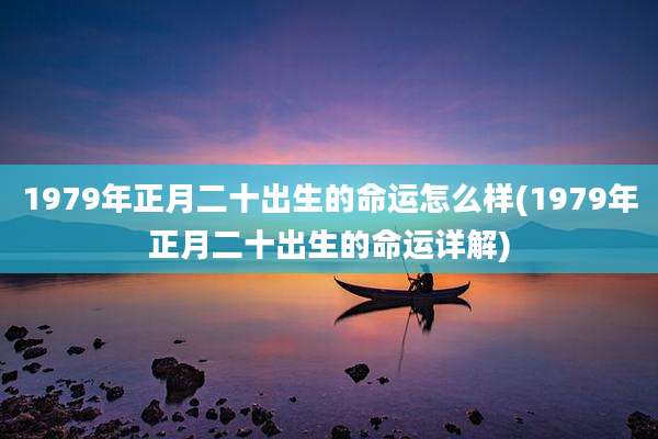 1979年正月二十出生的命运怎么样(1979年正月二十出生的命运详解)