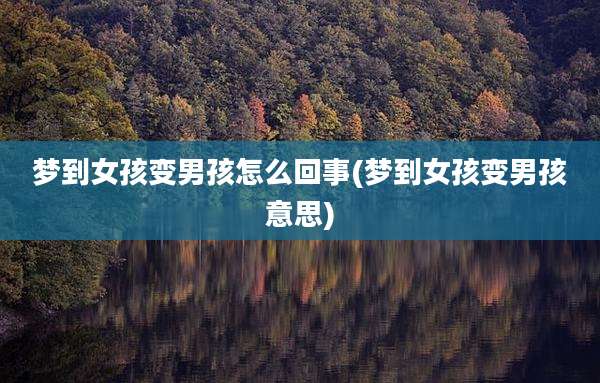 梦到女孩变男孩怎么回事(梦到女孩变男孩意思)