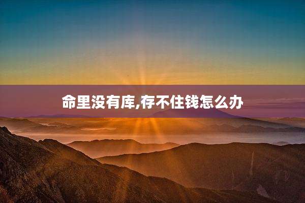 命里没有库,存不住钱怎么办