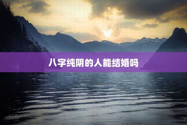 八字纯阴的人能结婚吗