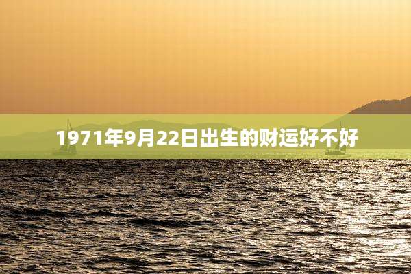 1971年9月22日出生的财运好不好