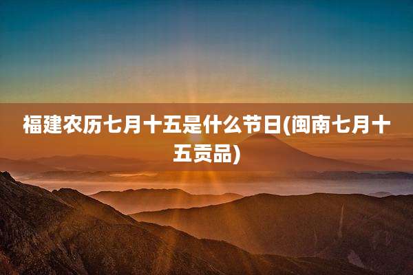 福建农历七月十五是什么节日(闽南七月十五贡品)