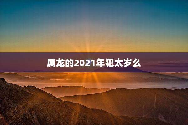 属龙的2021年犯太岁么